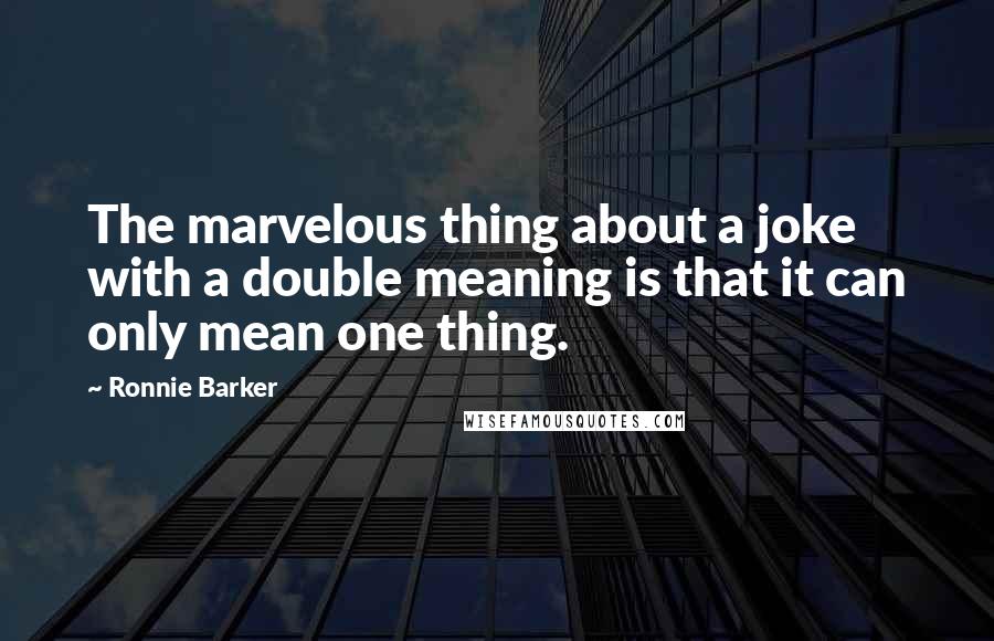 Ronnie Barker Quotes: The marvelous thing about a joke with a double meaning is that it can only mean one thing.