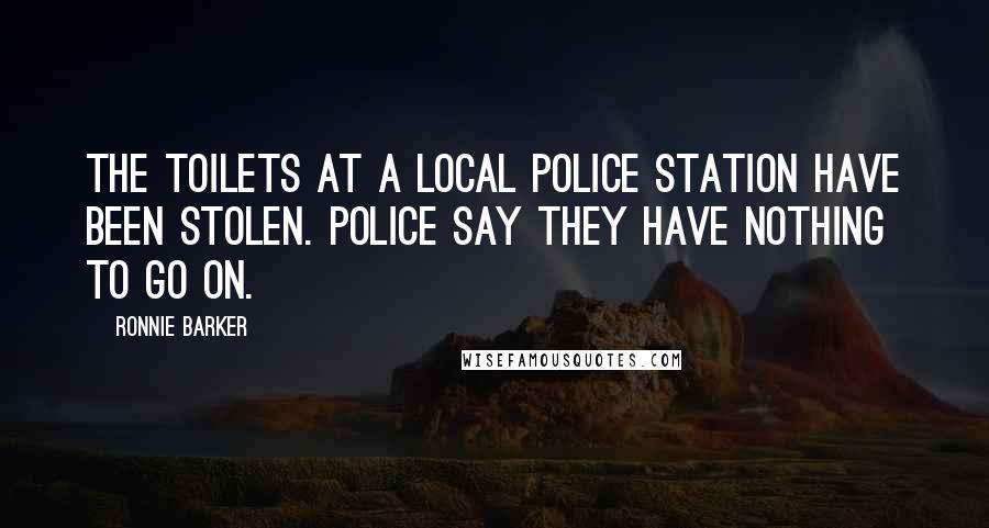 Ronnie Barker Quotes: The toilets at a local police station have been stolen. Police say they have nothing to go on.