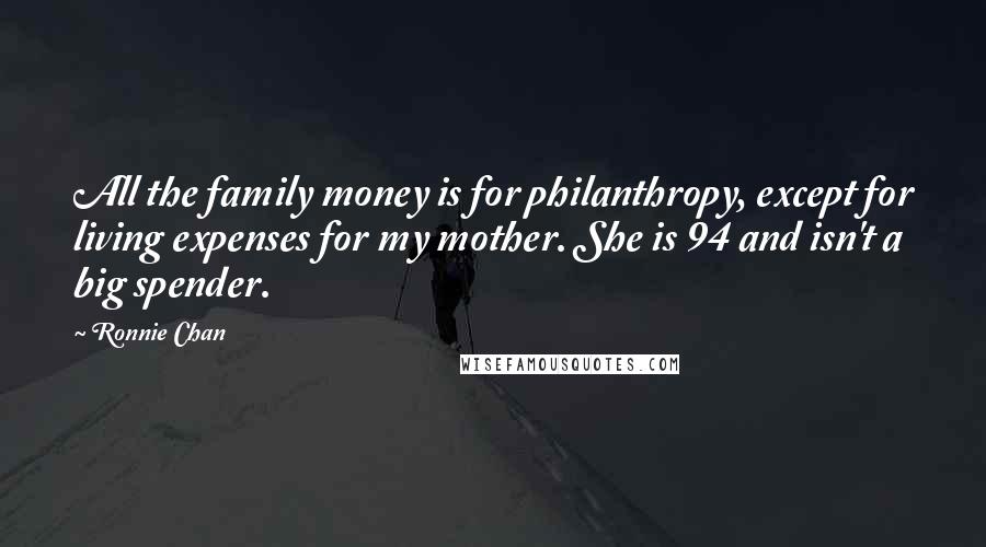 Ronnie Chan Quotes: All the family money is for philanthropy, except for living expenses for my mother. She is 94 and isn't a big spender.