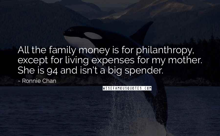 Ronnie Chan Quotes: All the family money is for philanthropy, except for living expenses for my mother. She is 94 and isn't a big spender.