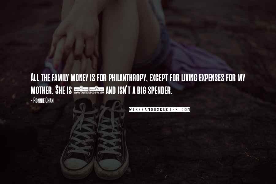 Ronnie Chan Quotes: All the family money is for philanthropy, except for living expenses for my mother. She is 94 and isn't a big spender.