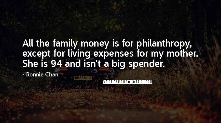 Ronnie Chan Quotes: All the family money is for philanthropy, except for living expenses for my mother. She is 94 and isn't a big spender.