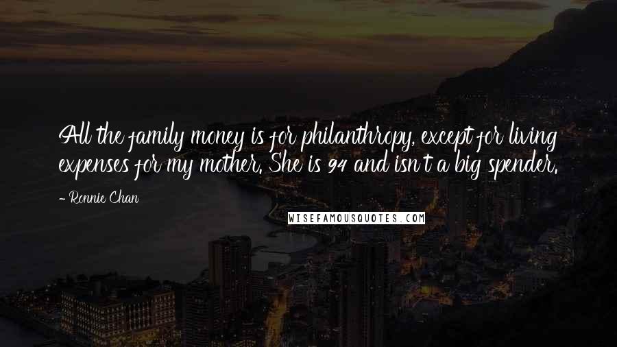 Ronnie Chan Quotes: All the family money is for philanthropy, except for living expenses for my mother. She is 94 and isn't a big spender.