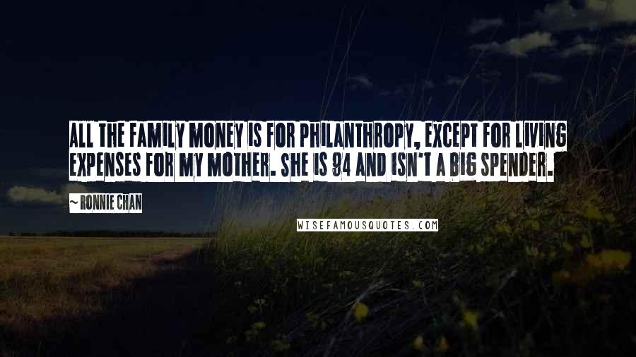 Ronnie Chan Quotes: All the family money is for philanthropy, except for living expenses for my mother. She is 94 and isn't a big spender.