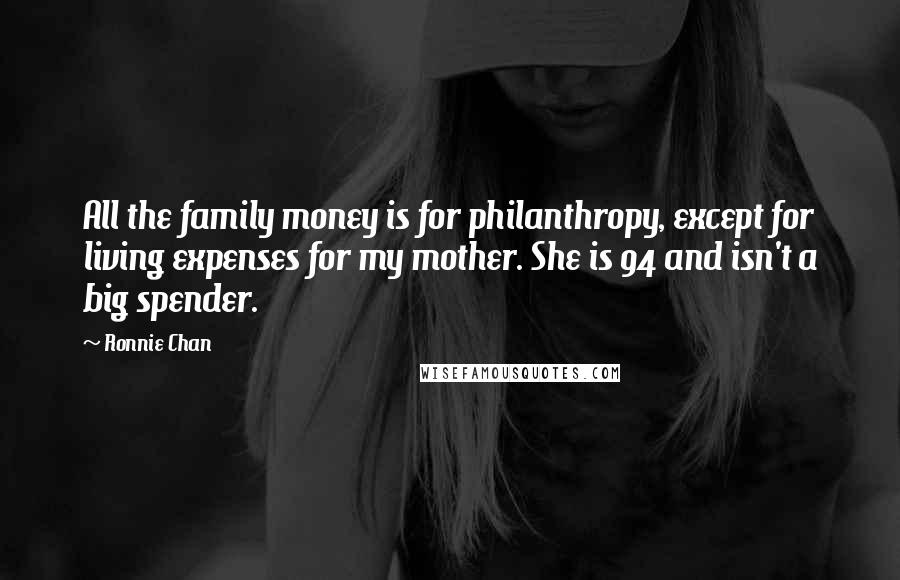 Ronnie Chan Quotes: All the family money is for philanthropy, except for living expenses for my mother. She is 94 and isn't a big spender.