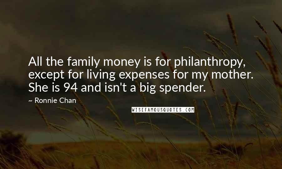 Ronnie Chan Quotes: All the family money is for philanthropy, except for living expenses for my mother. She is 94 and isn't a big spender.