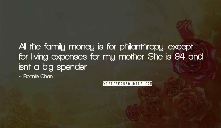 Ronnie Chan Quotes: All the family money is for philanthropy, except for living expenses for my mother. She is 94 and isn't a big spender.