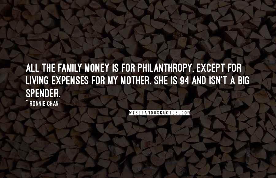 Ronnie Chan Quotes: All the family money is for philanthropy, except for living expenses for my mother. She is 94 and isn't a big spender.