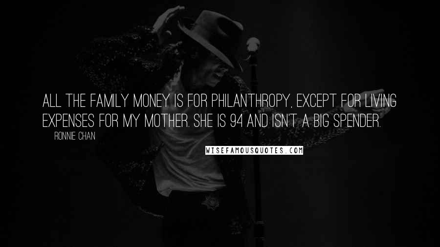 Ronnie Chan Quotes: All the family money is for philanthropy, except for living expenses for my mother. She is 94 and isn't a big spender.