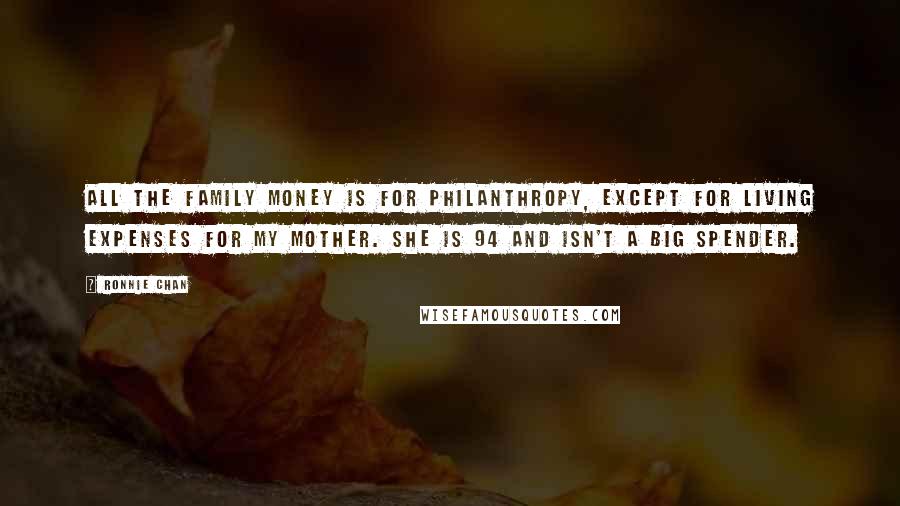 Ronnie Chan Quotes: All the family money is for philanthropy, except for living expenses for my mother. She is 94 and isn't a big spender.