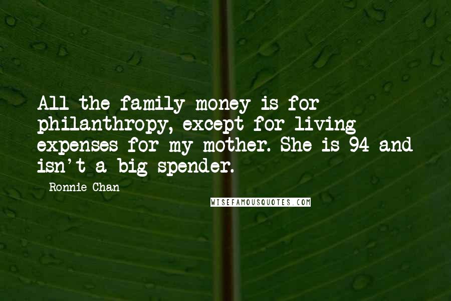 Ronnie Chan Quotes: All the family money is for philanthropy, except for living expenses for my mother. She is 94 and isn't a big spender.