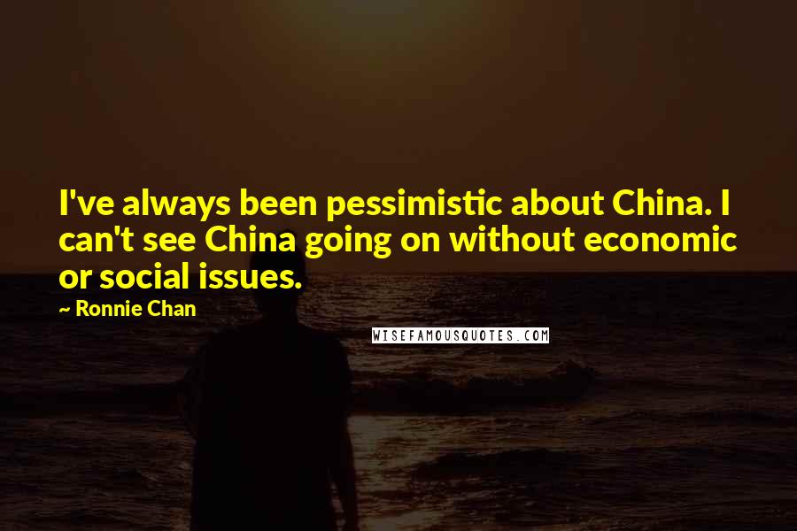 Ronnie Chan Quotes: I've always been pessimistic about China. I can't see China going on without economic or social issues.