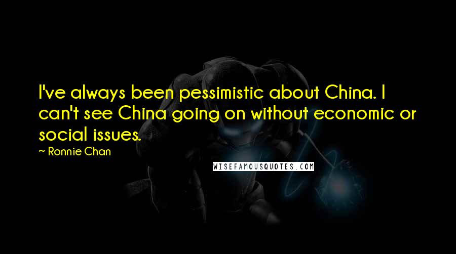 Ronnie Chan Quotes: I've always been pessimistic about China. I can't see China going on without economic or social issues.