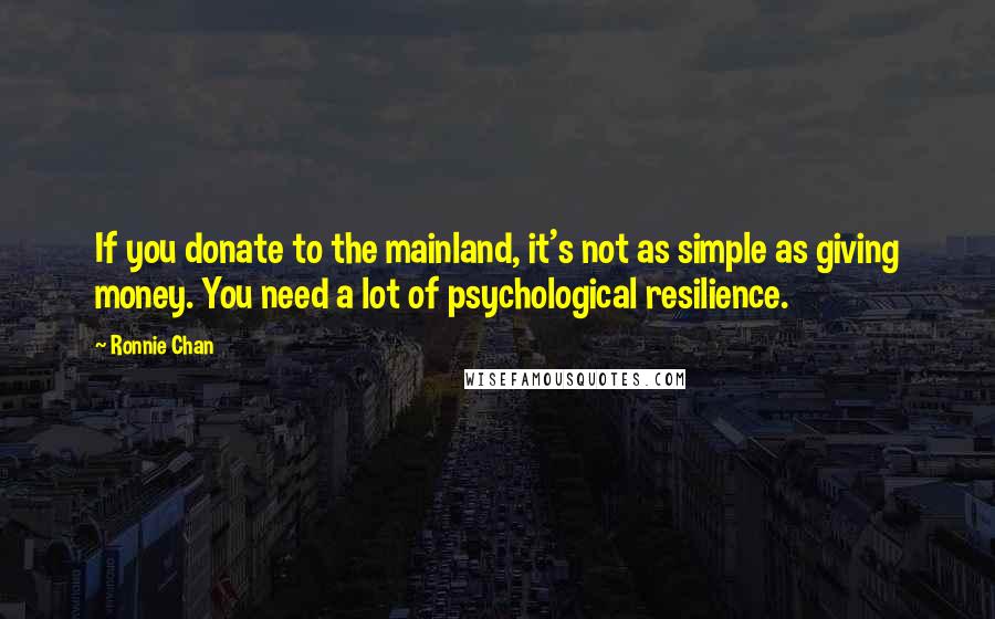 Ronnie Chan Quotes: If you donate to the mainland, it's not as simple as giving money. You need a lot of psychological resilience.