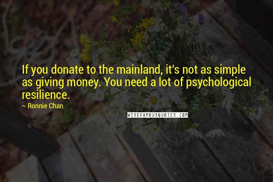 Ronnie Chan Quotes: If you donate to the mainland, it's not as simple as giving money. You need a lot of psychological resilience.