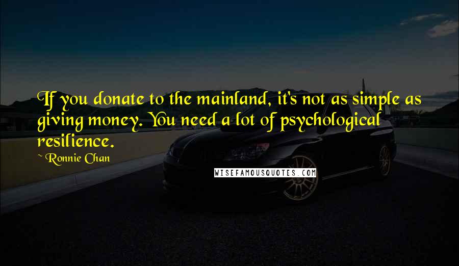 Ronnie Chan Quotes: If you donate to the mainland, it's not as simple as giving money. You need a lot of psychological resilience.