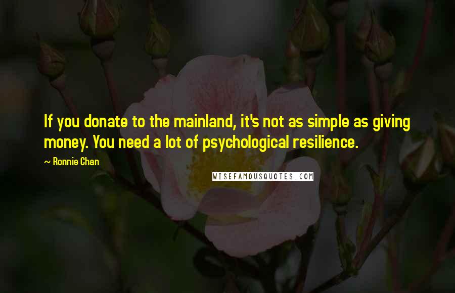 Ronnie Chan Quotes: If you donate to the mainland, it's not as simple as giving money. You need a lot of psychological resilience.