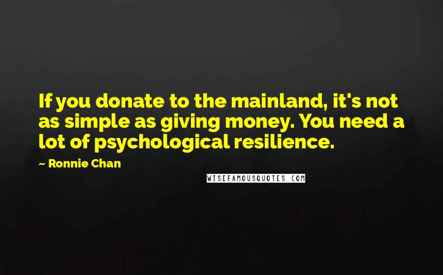 Ronnie Chan Quotes: If you donate to the mainland, it's not as simple as giving money. You need a lot of psychological resilience.