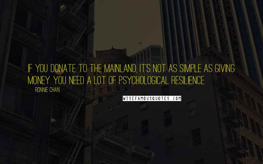 Ronnie Chan Quotes: If you donate to the mainland, it's not as simple as giving money. You need a lot of psychological resilience.