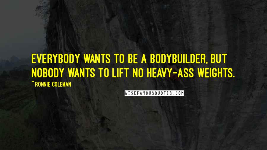 Ronnie Coleman Quotes: Everybody wants to be a bodybuilder, but nobody wants to lift no heavy-ass weights.