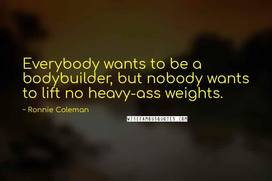 Ronnie Coleman Quotes: Everybody wants to be a bodybuilder, but nobody wants to lift no heavy-ass weights.