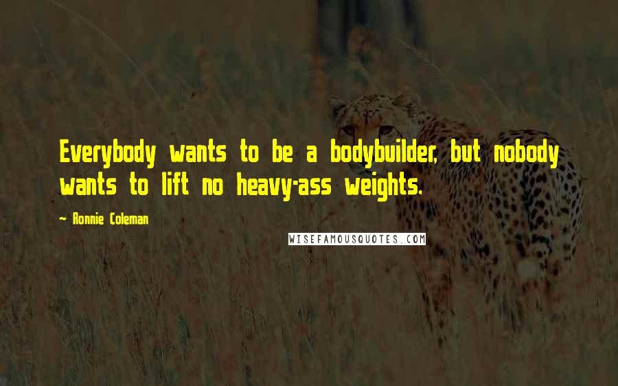 Ronnie Coleman Quotes: Everybody wants to be a bodybuilder, but nobody wants to lift no heavy-ass weights.