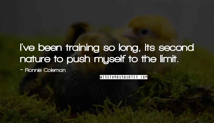 Ronnie Coleman Quotes: I've been training so long, its second nature to push myself to the limit.
