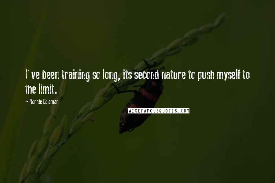 Ronnie Coleman Quotes: I've been training so long, its second nature to push myself to the limit.