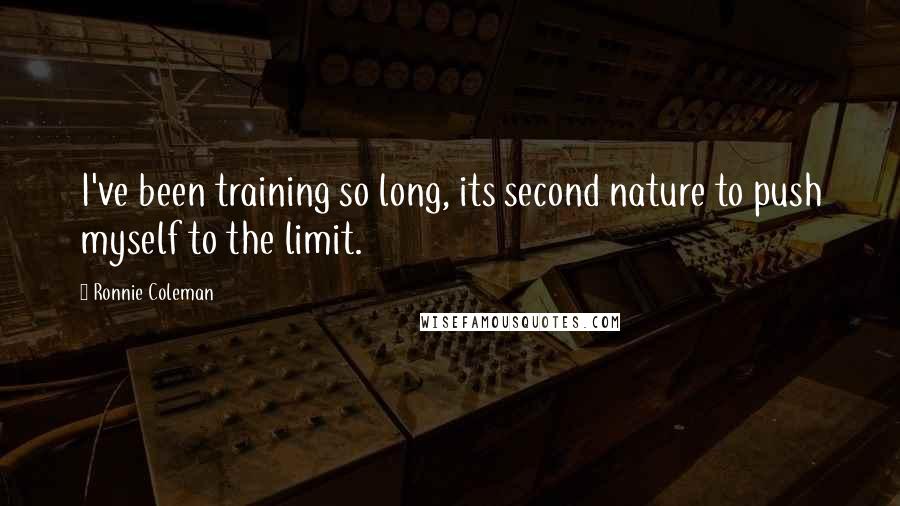 Ronnie Coleman Quotes: I've been training so long, its second nature to push myself to the limit.