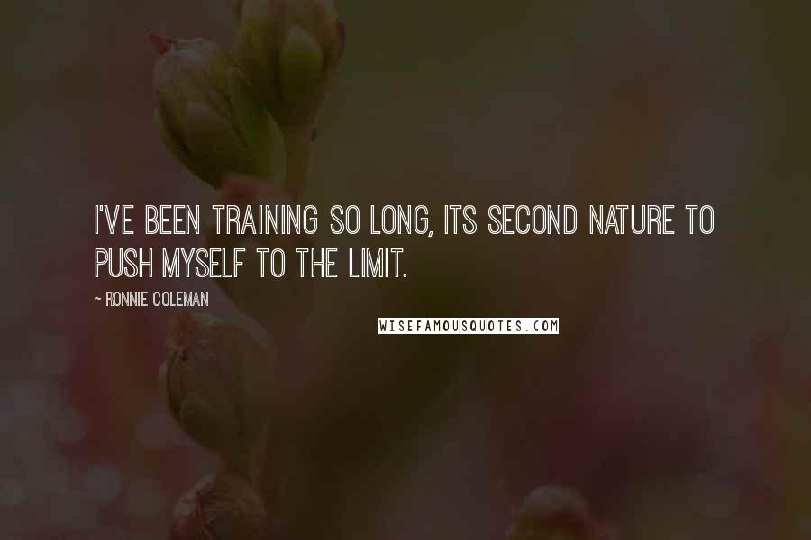 Ronnie Coleman Quotes: I've been training so long, its second nature to push myself to the limit.