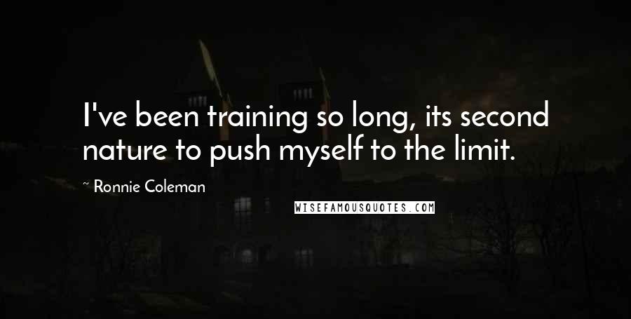 Ronnie Coleman Quotes: I've been training so long, its second nature to push myself to the limit.