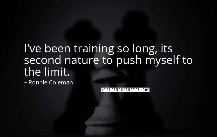 Ronnie Coleman Quotes: I've been training so long, its second nature to push myself to the limit.
