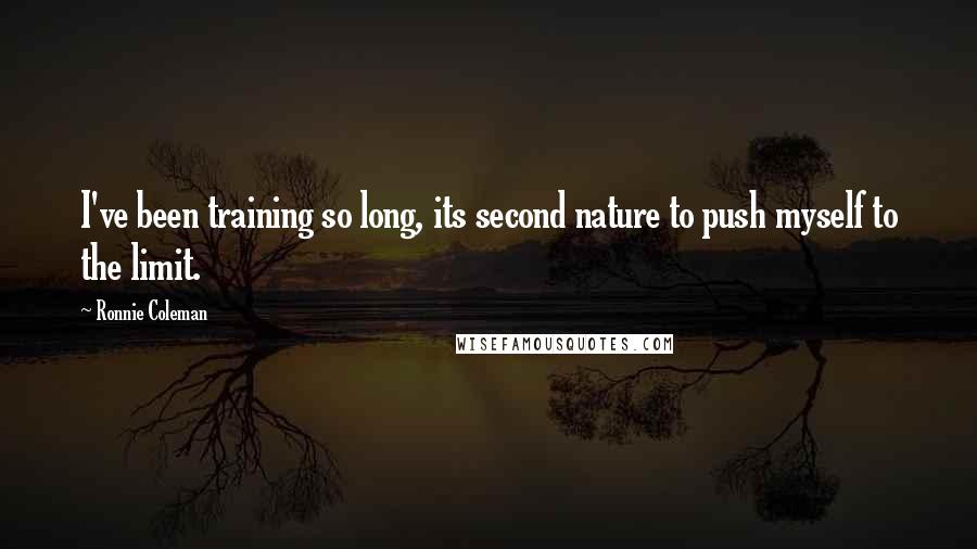 Ronnie Coleman Quotes: I've been training so long, its second nature to push myself to the limit.