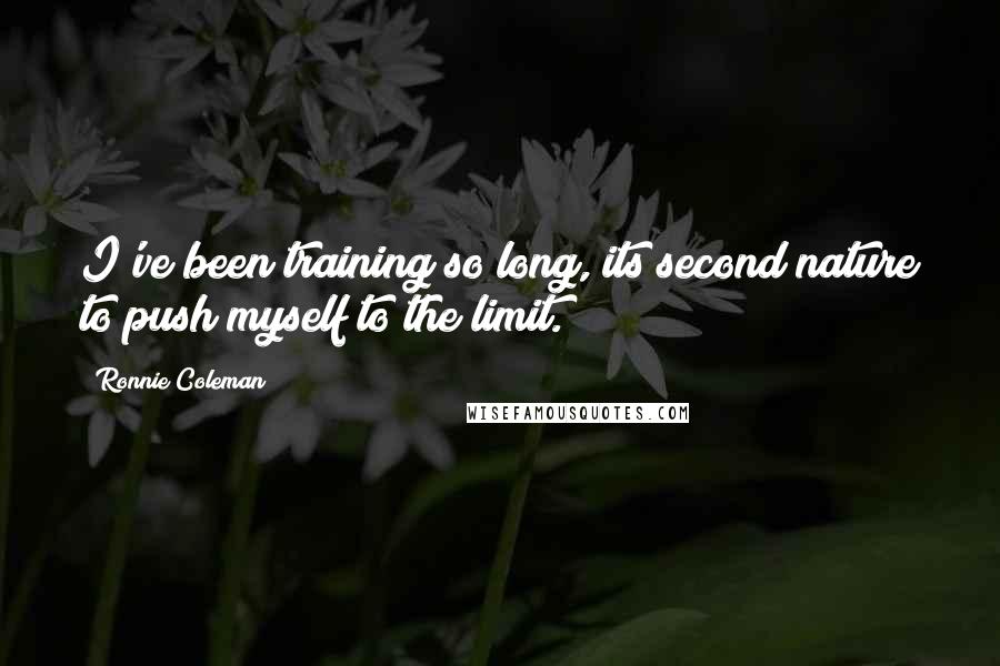 Ronnie Coleman Quotes: I've been training so long, its second nature to push myself to the limit.
