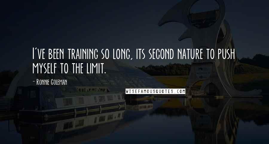 Ronnie Coleman Quotes: I've been training so long, its second nature to push myself to the limit.