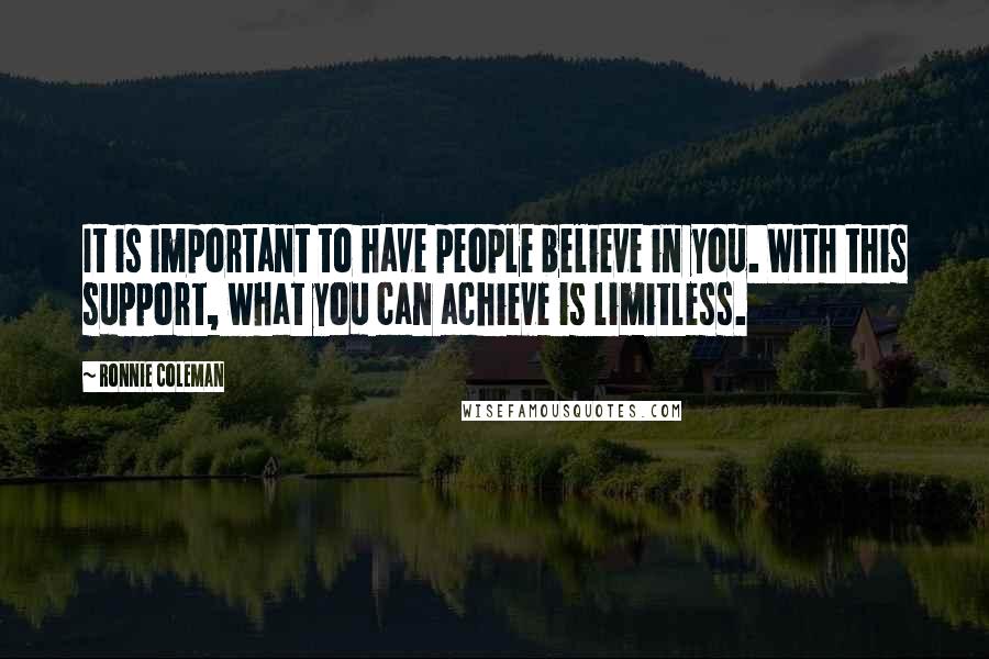 Ronnie Coleman Quotes: It is important to have people believe in you. With this support, what you can achieve is limitless.