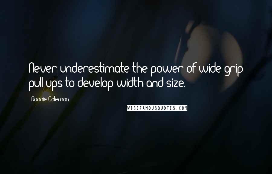 Ronnie Coleman Quotes: Never underestimate the power of wide-grip pull-ups to develop width and size.