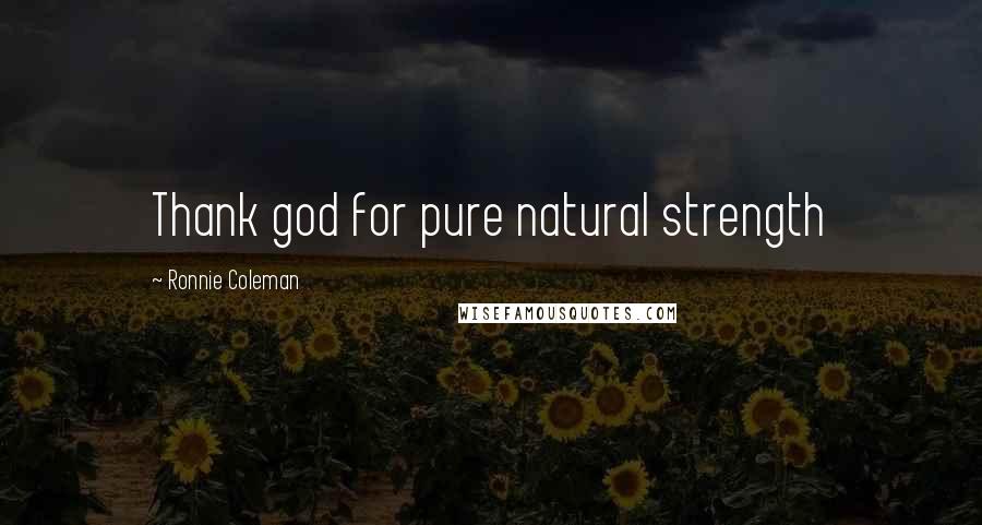 Ronnie Coleman Quotes: Thank god for pure natural strength