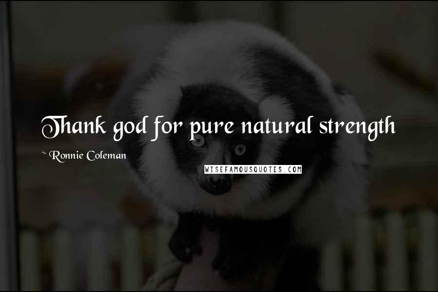 Ronnie Coleman Quotes: Thank god for pure natural strength