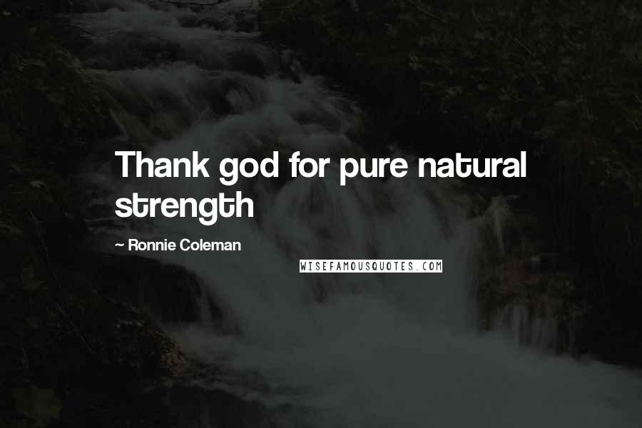 Ronnie Coleman Quotes: Thank god for pure natural strength