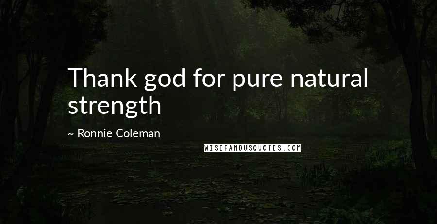 Ronnie Coleman Quotes: Thank god for pure natural strength