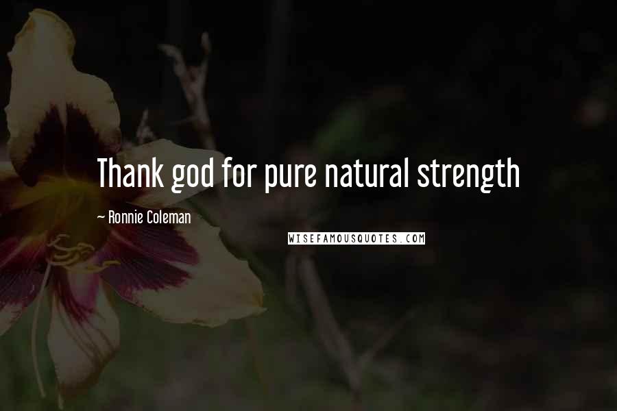 Ronnie Coleman Quotes: Thank god for pure natural strength