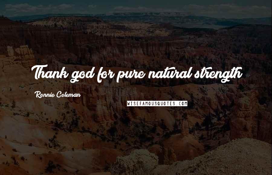 Ronnie Coleman Quotes: Thank god for pure natural strength