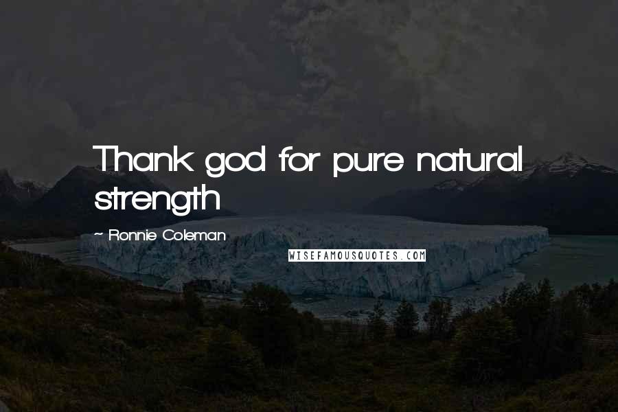Ronnie Coleman Quotes: Thank god for pure natural strength