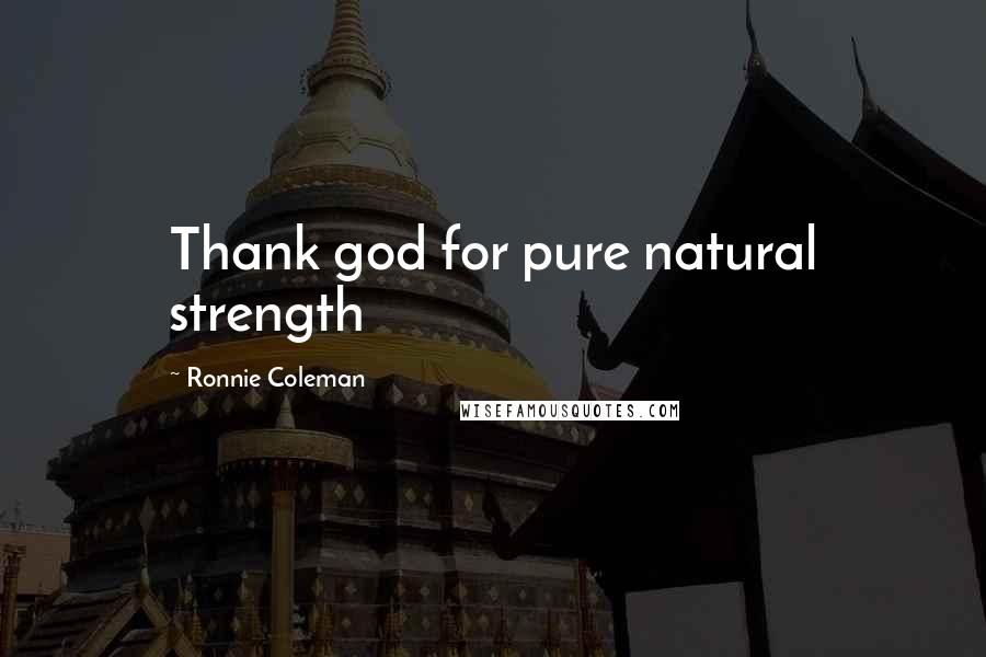 Ronnie Coleman Quotes: Thank god for pure natural strength