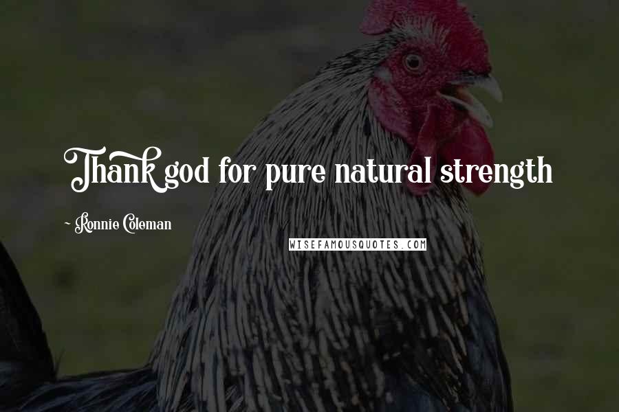 Ronnie Coleman Quotes: Thank god for pure natural strength