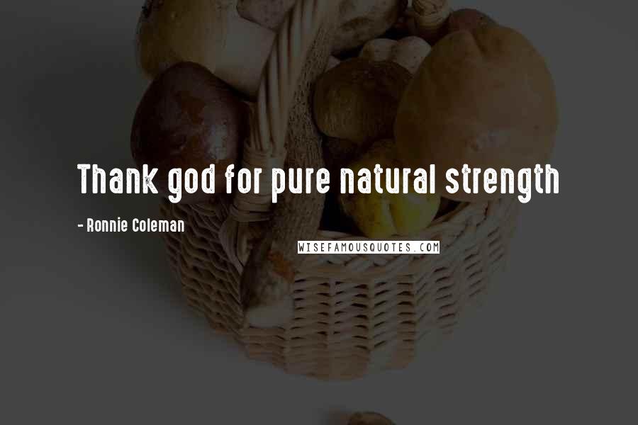 Ronnie Coleman Quotes: Thank god for pure natural strength