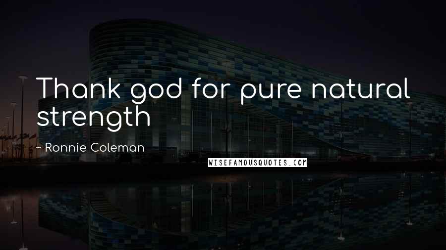 Ronnie Coleman Quotes: Thank god for pure natural strength