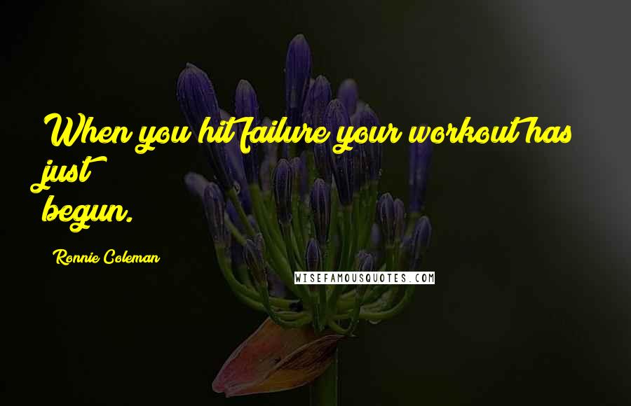 Ronnie Coleman Quotes: When you hit failure your workout has just begun.