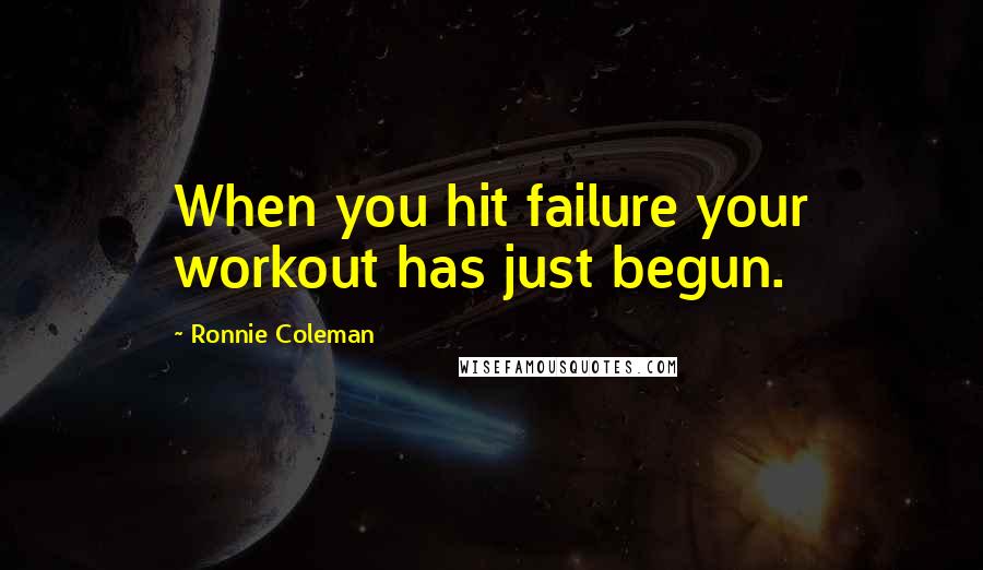 Ronnie Coleman Quotes: When you hit failure your workout has just begun.